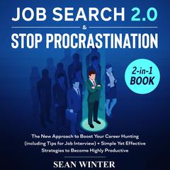 Job Search and Stop Procrastination: 2-in-1 Book: The New Approach to Boost Your Career Hunting (including Tips for Job Interview) + Simple Yet Effective Strategies to Become Highly Productive Audiobook, by Sean Winter