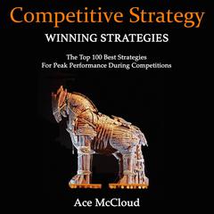Competitive Strategy:: Winning Strategies: The Top 100 Best Strategies For Peak Performance During Competitions Audiobook, by Ace McCloud