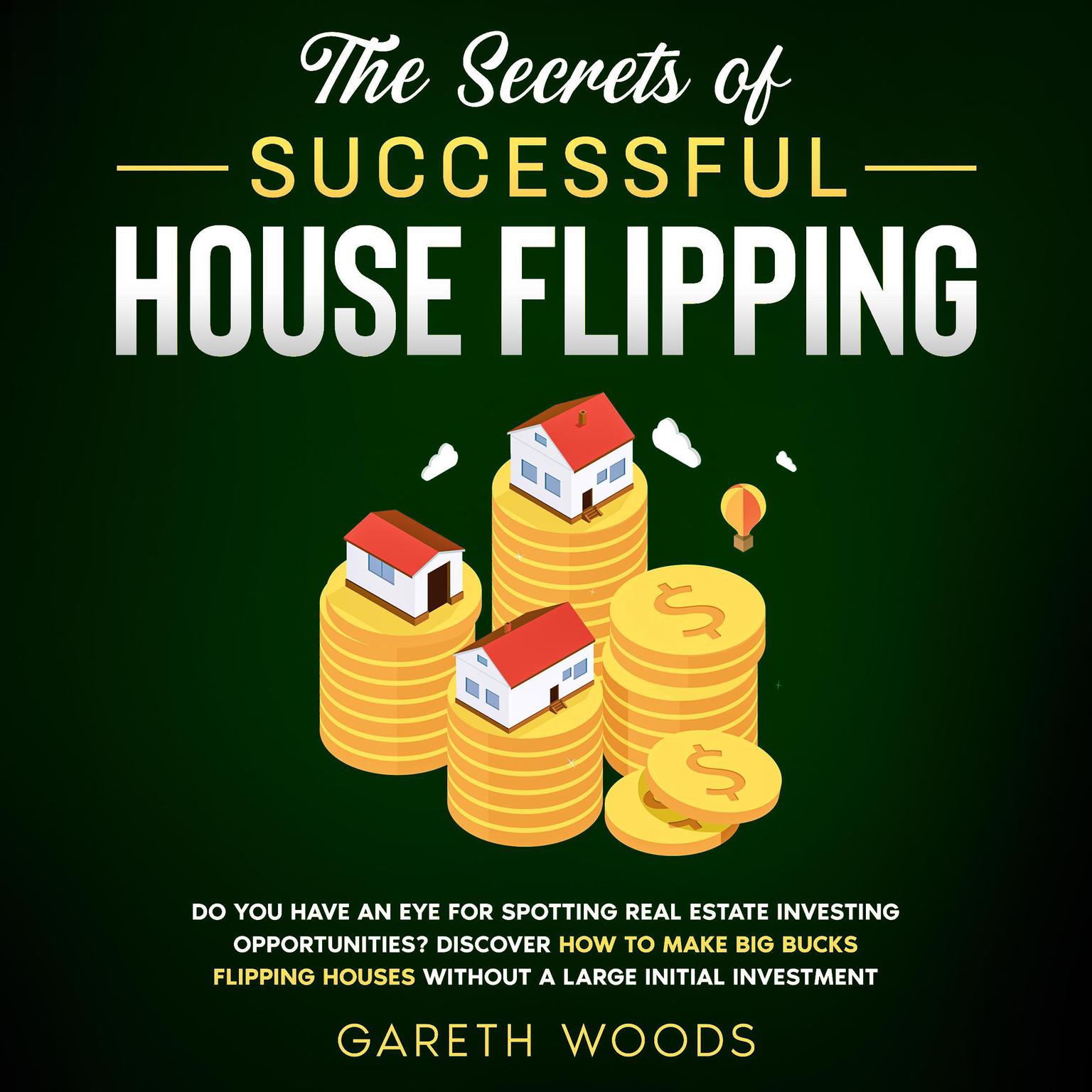 The Secrets of Successful House Flipping: Do You Have an Eye for Spotting Real Estate Investing Opportunities? Discover How to Make Big Bucks Flipping Houses Without a Large Initial Investment Audiobook, by Gareth Woods