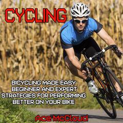 Cycling:: Bicycling Made Easy: Beginner and Expert Strategies For Performing Better On Your Bike Audiobook, by Ace McCloud