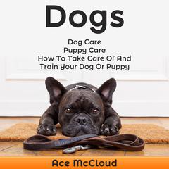 Dogs:: Dog Care: Puppy Care: How To Take Care Of And Train Your Dog Or Puppy Audiobook, by Ace McCloud