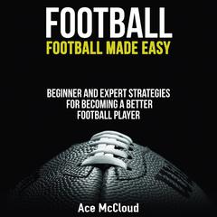 Football:: Football Made Easy: Beginner and Expert Strategies For Becoming A Better Football Player Audiobook, by Ace McCloud