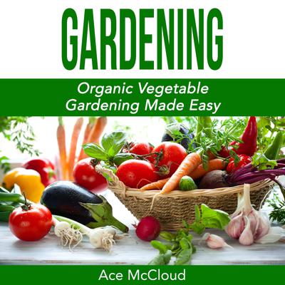 Gardening:: Organic Vegetable Gardening Made Easy Audiobook, by Ace McCloud