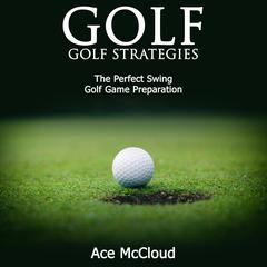 Golf:: Golf Strategies: The Perfect Swing: Golf Game Preparation Audiobook, by Ace McCloud