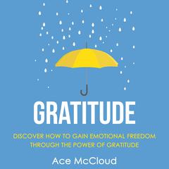 Gratitude:: Discover How To Gain Emotional Freedom Through The Power Of Gratitude Audiobook, by Ace McCloud