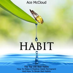 Habit:: The Top 100 Best Habits: How To Make A Positive Habit Permanent And How To Break Bad Habits Audiobook, by Ace McCloud