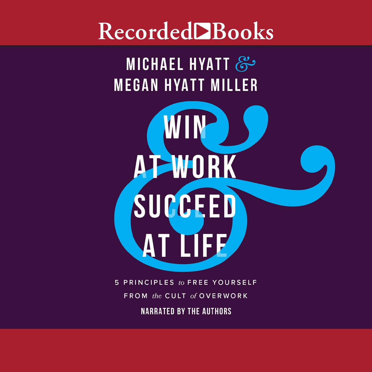Win at Work and Succeed at Life: 5 Principles to Free Yourself from the Cult of Overwork Audiobook, by Michael Hyatt
