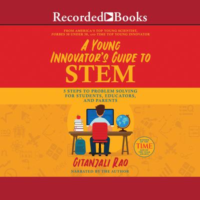 A Young Innovators Guide to STEM: 5 Steps to Problem Solving for Students, Educators, and Parents Audiobook, by Gitanjali Rao