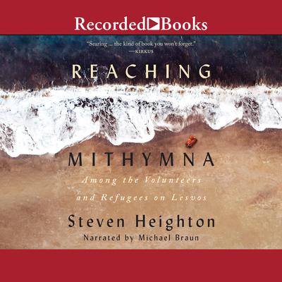 Reaching Mithymna: Among the Volunteers and Refugees on Lesvos Audiobook, by Steven Heighton