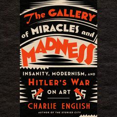 The Gallery of Miracles and Madness: Insanity, Modernism, and Hitler's War on Art Audiobook, by Charlie English
