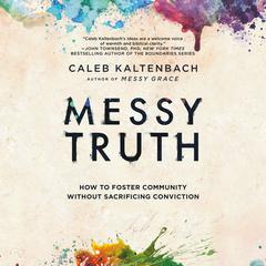 Messy Truth: How to Foster Community Without Sacrificing Conviction Audiobook, by Caleb Kaltenbach