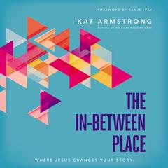 The In-Between Place: Where Jesus Changes Your Story Audiobook, by Kat Armstrong