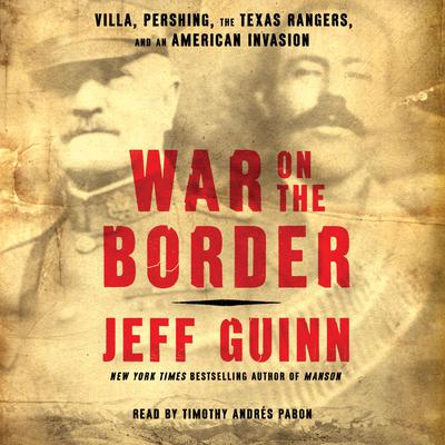 War on the Border: Villa, Pershing, the Texas Rangers, and an American Invasion Audiobook, by Jeff Guinn