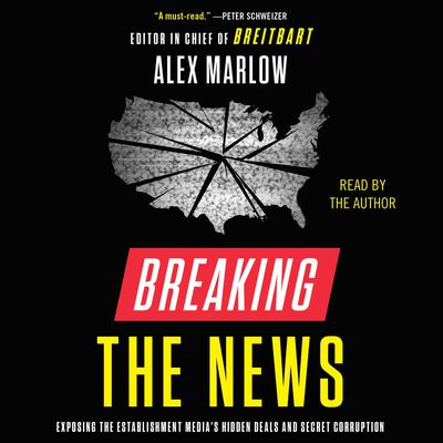 Breaking the News: Exposing the Establishment Media's Hidden Deals and Secret Corruption Audiobook, by Alex Marlow