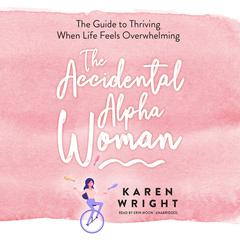 The Accidental Alpha Woman: The Guide to Thriving When Life Feels Overwhelming Audiobook, by Karen Wright