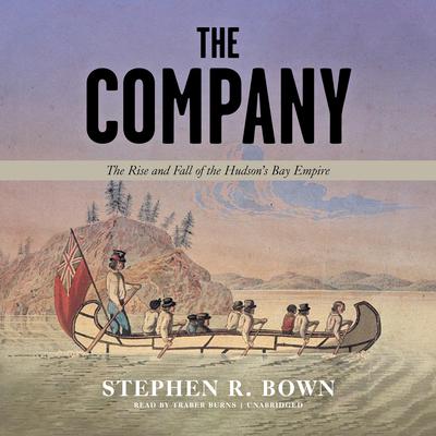 The Company: The Rise and Fall of the Hudson’s Bay Empire Audiobook, by Stephen R. Bown