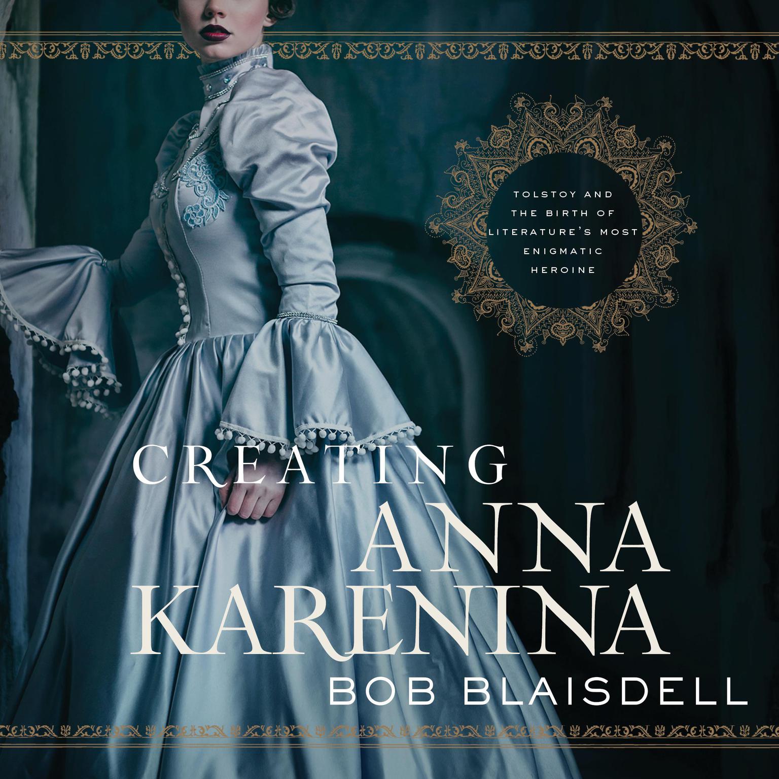 Creating Anna Karenina: Tolstoy and the Birth of Literatures Most Enigmatic Heroine Audiobook, by Bob Blaisdell