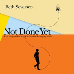 Not Done Yet: Reaching and Keeping Unchurched Emerging Adults Audiobook, by Beth Seversen