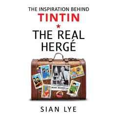 The Real Herge: The Inspiration Behind Tintin Audiobook, by Sian Lye