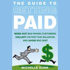 The Guide to Getting Paid: Weed Out Bad Paying Customers, Collect on Past Due Balances, and Avoid Bad Debt Audiobook, by Michelle Dunn