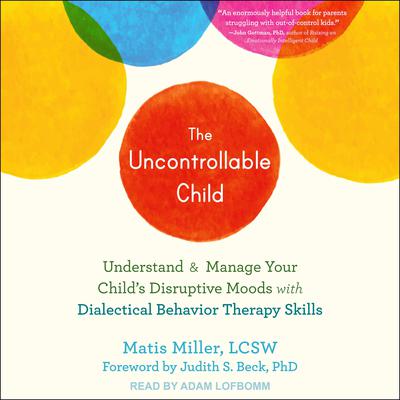 The Uncontrollable Child: Understand and Manage Your Childs Disruptive Moods with Dialectical Behavior Therapy Skills Audiobook, by Matisyahu Miller