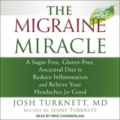 The Migraine Miracle: A Sugar-Free, Gluten-Free, Ancestral Diet to Reduce Inflammation and Relieve Your Headaches for Good Audiobook, by Josh Turknett