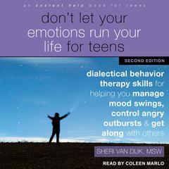 Don't Let Your Emotions Run Your Life for Teens, Second Edition: Dialectical Behavior Therapy Skills for Helping You Manage Mood Swings, Control Angry Outbursts, and Get Along with Others Audiobook, by Sheri Van Dijk