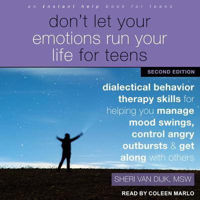 Dont Let Your Emotions Run Your Life for Teens, Second Edition: Dialectical Behavior Therapy Skills for Helping You Manage Mood Swings, Control Angry Outbursts, and Get Along with Others Audiobook, by Sheri Van Dijk