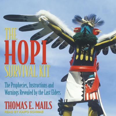 The Hopi Survival Kit: The Prophecies, Instructions and Warnings Revealed by the Last Elders Audiobook, by Thomas E. Mails
