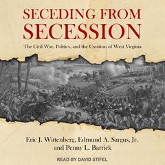 Seceding from Secession: The Civil War, Politics, and the Creation of West Virginia Audiobook, by Edmund A. Sargus