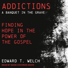 Addictions: A Banquet in the Grave: Finding Hope in the Power of the Gospel Audiobook, by Edward T. Welch