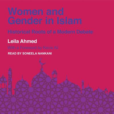 Women and Gender in Islam: Historical Roots of a Modern Debate Audiobook, by Leila Ahmed