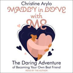 Madly in Love with ME: The Daring Adventure of Becoming Your Own Best Friend Audiobook, by Christine Arylo