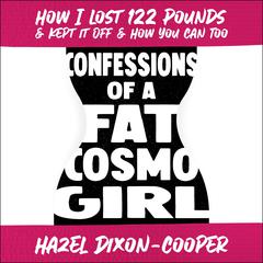 Confessions of a Fat Cosmo Girl: How I Lost 122 Pounds & Kept it Off & How You Can Too Audiobook, by Hazel Dixon-Cooper