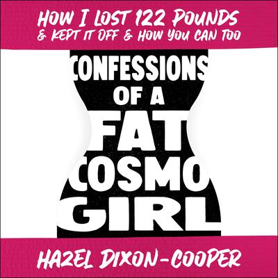Confessions of a Fat Cosmo Girl: How I Lost 122 Pounds & Kept it Off & How You Can Too Audiobook, by Hazel Dixon-Cooper