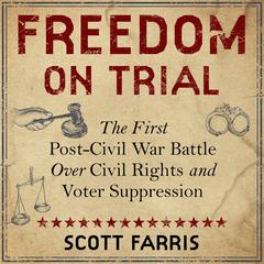 Freedom on Trial: The First Post-Civil War Battle Over Civil Rights and Voter Suppression Audiobook, by Scott Farris