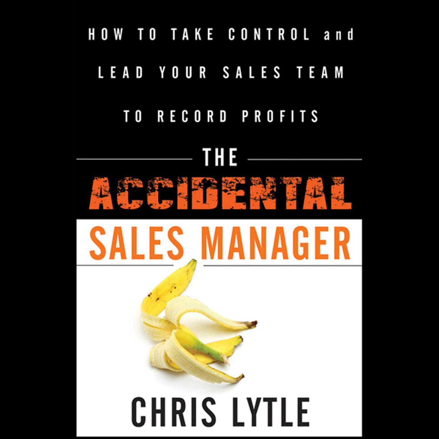 The Accidental Sales Manager: How to Take Control and Lead Your Sales Team to Record Profits Audiobook, by Chris Lytle