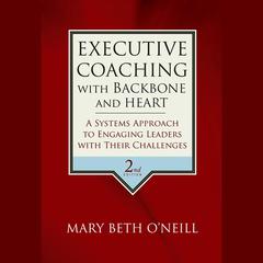 Executive Coaching with Backbone and Heart: A Systems Approach to Engaging Leaders with Their Challenges Audiobook, by Mary Beth A. O'Neill