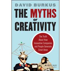 The Myths of Creativity: The Truth About How Innovative Companies and People Generate Great Ideas Audiobook, by David Burkus