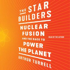 The Star Builders: Nuclear Fusion and the Race to Power the Planet Audiobook, by Arthur Turrell
