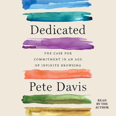 Dedicated: The Case for Commitment in an Age of Infinite Browsing Audiobook, by Pete Davis