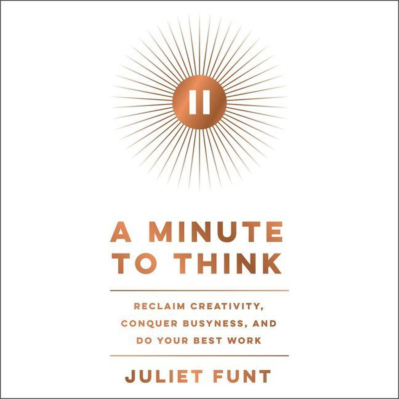 A Minute to Think: Reclaim Creativity, Conquer Busyness, and Do Your Best Work Audiobook, by Juliet Funt