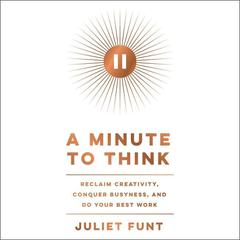 A Minute to Think: Reclaim Creativity, Conquer Busyness, and Do Your Best Work Audiobook, by Juliet Funt
