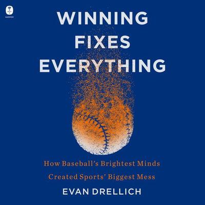 Winning Fixes Everything: How Baseball’s Brightest Minds Created Sports’ Biggest Mess Audiobook, by Evan Drellich