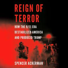 Reign of Terror: How the 9/11 Era Destabilized America and Produced Trump Audiobook, by Spencer Ackerman