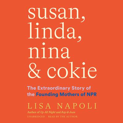 Susan, Linda, Nina & Cokie: The Extraordinary Story of the Founding Mothers of NPR Audiobook, by Lisa Napoli