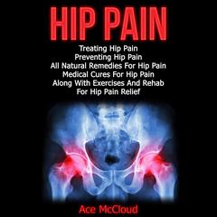 Hip Pain: Treating Hip Pain: Preventing Hip Pain, All Natural Remedies For Hip Pain, Medical Cures For Hip Pain, Along With Exercises And Rehab For Hip Pain Relief Audiobook, by Ace McCloud