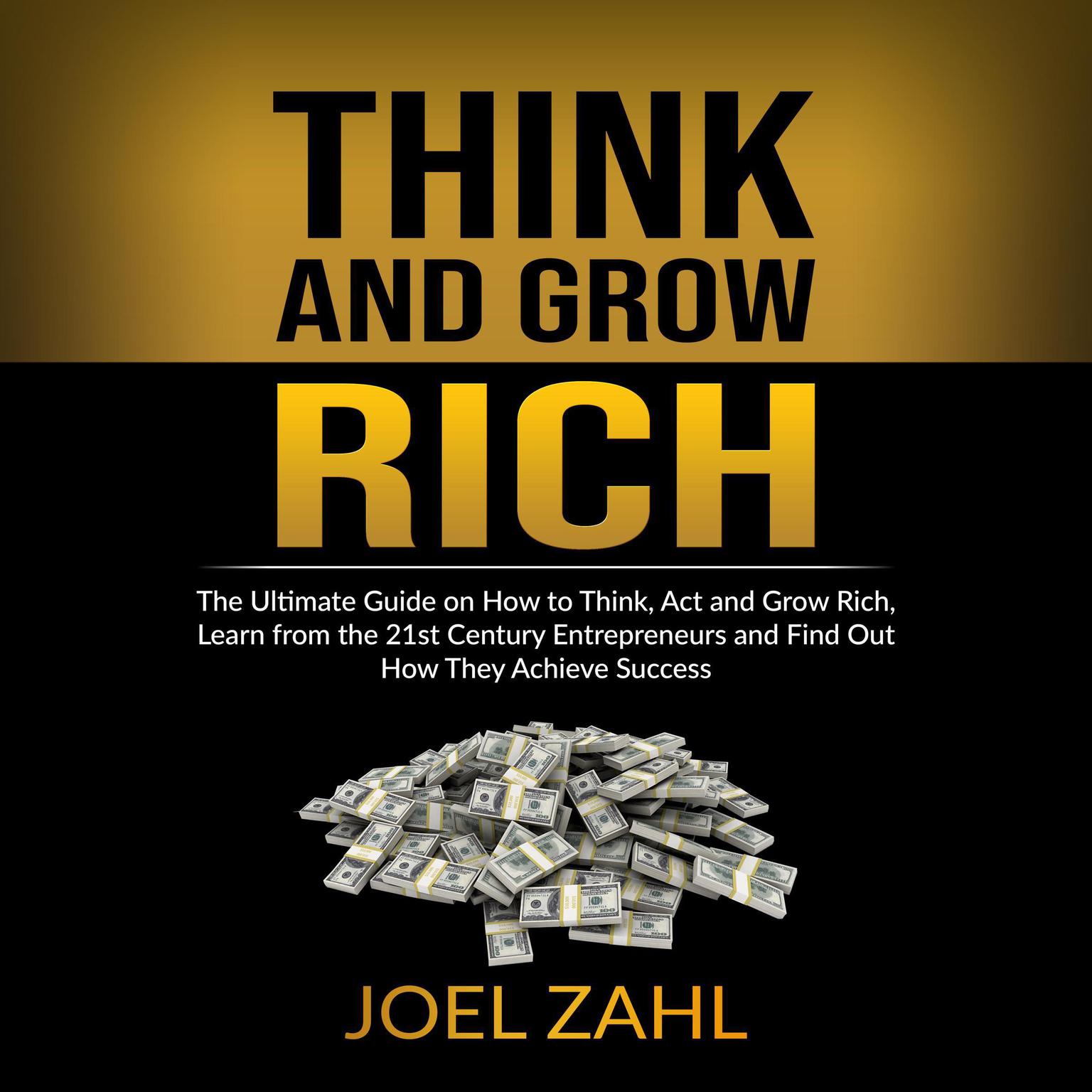 Think and Grow Rich: The Ultimate Guide on How to Think, Act and Grow Rich, Learn from the 21st Century Entrepreneurs and Find Out How They Achieve Success Audiobook, by ‌‌‌Joel Zahl.‌‌‌‌‌
