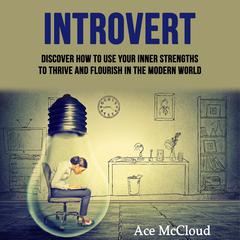 Introvert: Discover How To Use Your Inner Strengths To Thrive And Flourish In The Modern World Audiobook, by Ace McCloud
