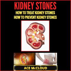Kidney Stones: How To Treat Kidney Stones: How To Prevent Kidney Stones Audiobook, by Ace McCloud